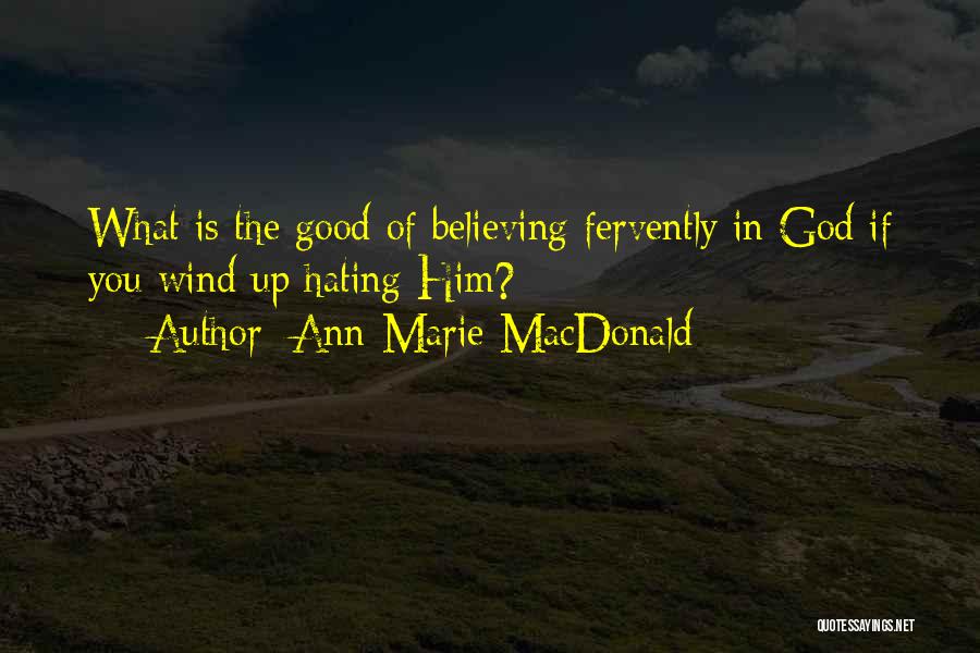 Ann-Marie MacDonald Quotes: What Is The Good Of Believing Fervently In God If You Wind Up Hating Him?