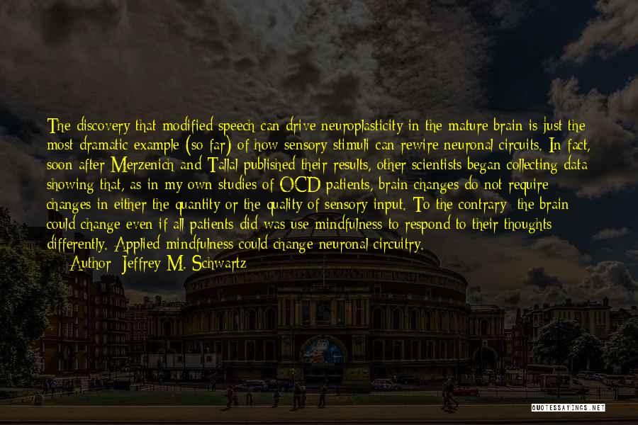 Jeffrey M. Schwartz Quotes: The Discovery That Modified Speech Can Drive Neuroplasticity In The Mature Brain Is Just The Most Dramatic Example (so Far)