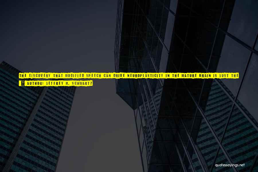 Jeffrey M. Schwartz Quotes: The Discovery That Modified Speech Can Drive Neuroplasticity In The Mature Brain Is Just The Most Dramatic Example (so Far)