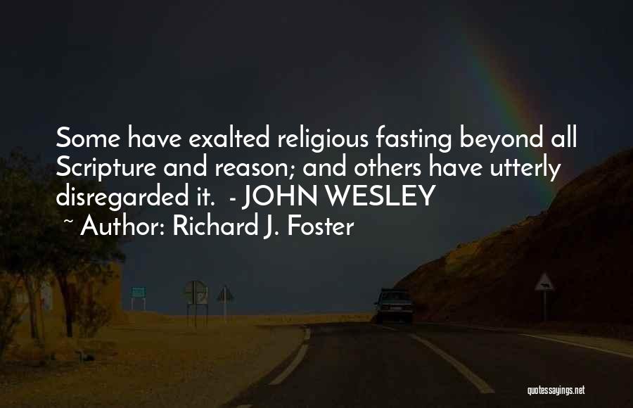 Richard J. Foster Quotes: Some Have Exalted Religious Fasting Beyond All Scripture And Reason; And Others Have Utterly Disregarded It. - John Wesley