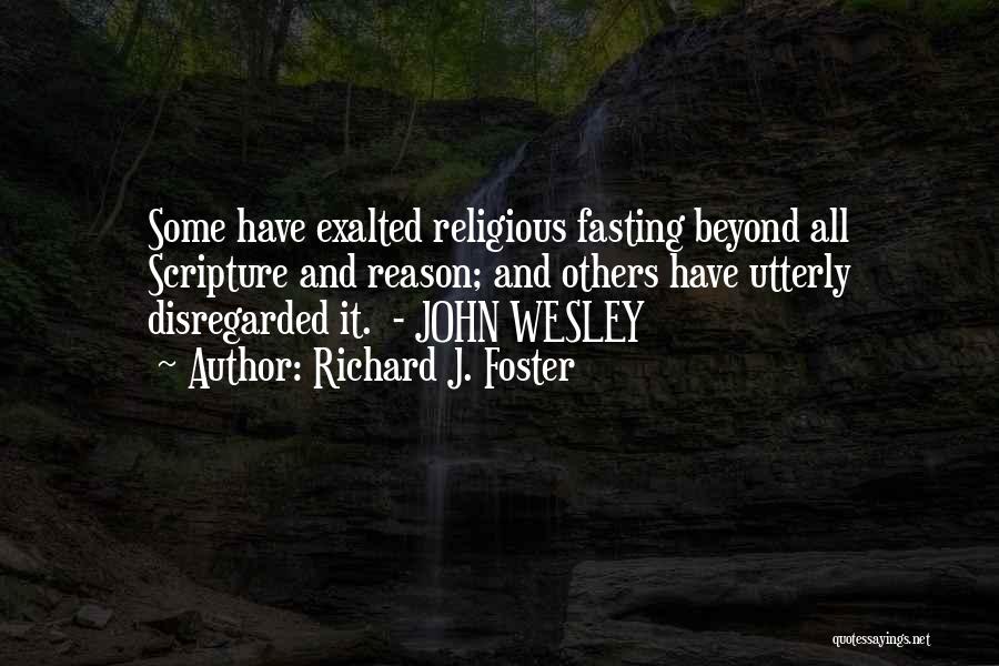 Richard J. Foster Quotes: Some Have Exalted Religious Fasting Beyond All Scripture And Reason; And Others Have Utterly Disregarded It. - John Wesley