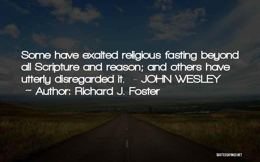 Richard J. Foster Quotes: Some Have Exalted Religious Fasting Beyond All Scripture And Reason; And Others Have Utterly Disregarded It. - John Wesley