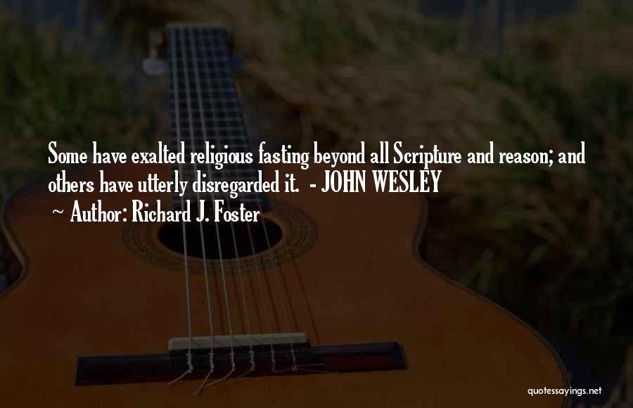 Richard J. Foster Quotes: Some Have Exalted Religious Fasting Beyond All Scripture And Reason; And Others Have Utterly Disregarded It. - John Wesley
