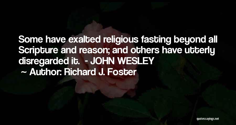 Richard J. Foster Quotes: Some Have Exalted Religious Fasting Beyond All Scripture And Reason; And Others Have Utterly Disregarded It. - John Wesley