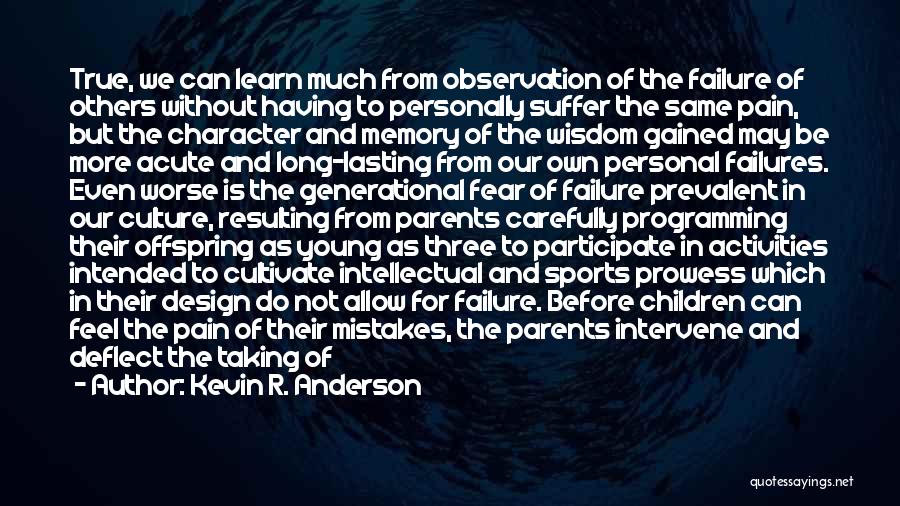 Kevin R. Anderson Quotes: True, We Can Learn Much From Observation Of The Failure Of Others Without Having To Personally Suffer The Same Pain,