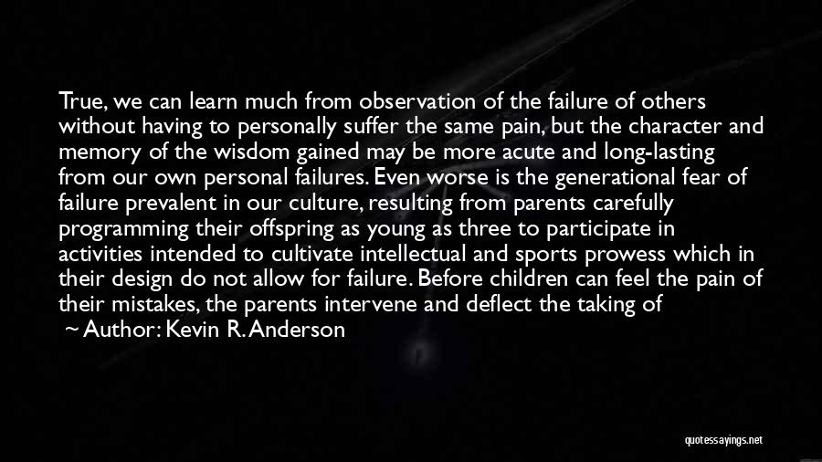 Kevin R. Anderson Quotes: True, We Can Learn Much From Observation Of The Failure Of Others Without Having To Personally Suffer The Same Pain,