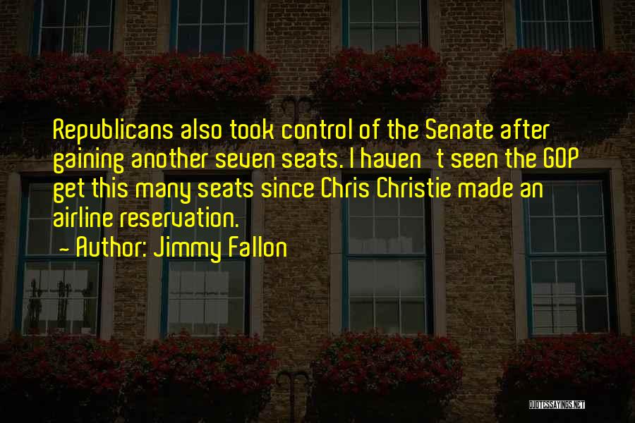 Jimmy Fallon Quotes: Republicans Also Took Control Of The Senate After Gaining Another Seven Seats. I Haven't Seen The Gop Get This Many