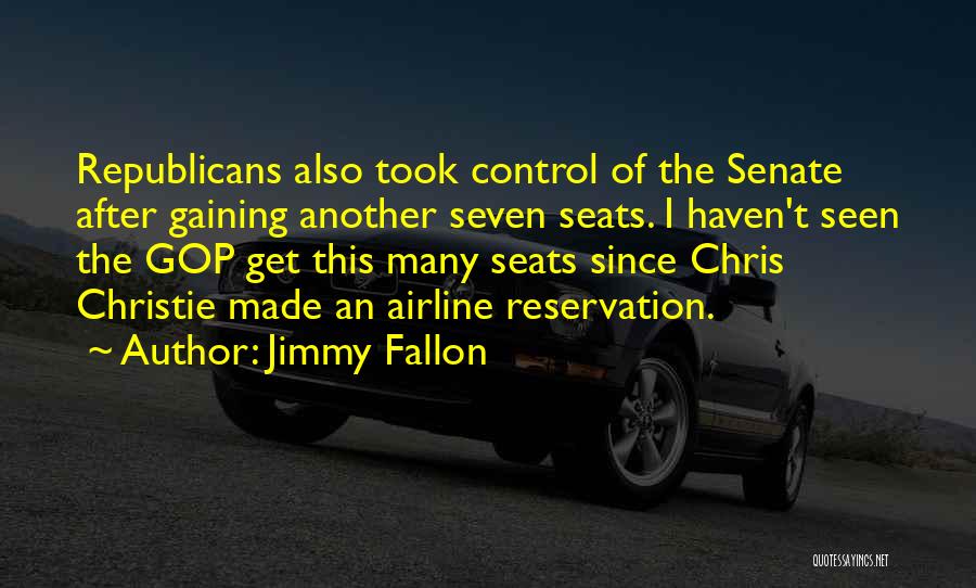 Jimmy Fallon Quotes: Republicans Also Took Control Of The Senate After Gaining Another Seven Seats. I Haven't Seen The Gop Get This Many