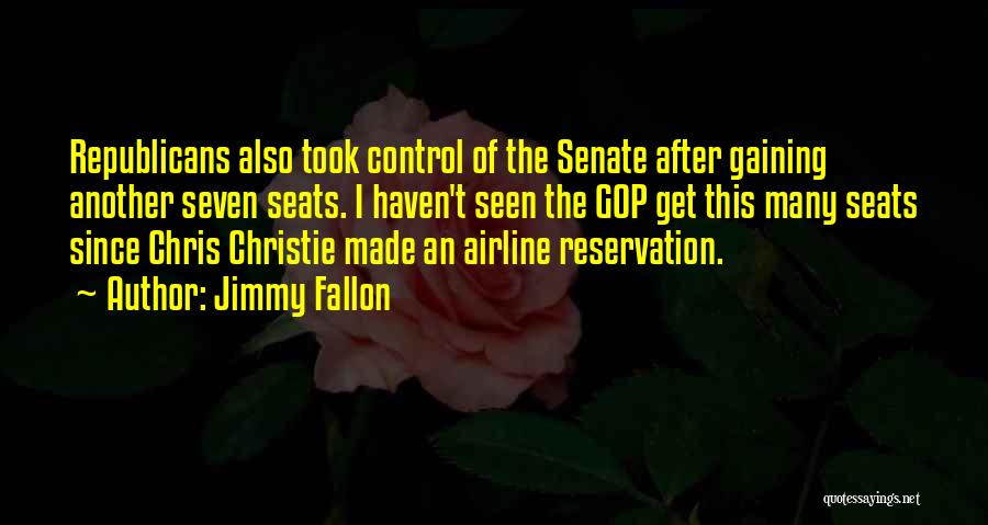 Jimmy Fallon Quotes: Republicans Also Took Control Of The Senate After Gaining Another Seven Seats. I Haven't Seen The Gop Get This Many