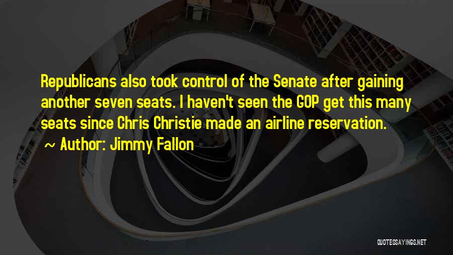 Jimmy Fallon Quotes: Republicans Also Took Control Of The Senate After Gaining Another Seven Seats. I Haven't Seen The Gop Get This Many