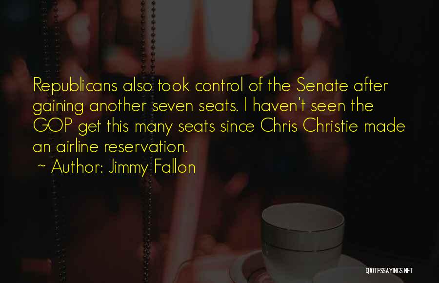 Jimmy Fallon Quotes: Republicans Also Took Control Of The Senate After Gaining Another Seven Seats. I Haven't Seen The Gop Get This Many