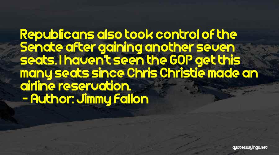 Jimmy Fallon Quotes: Republicans Also Took Control Of The Senate After Gaining Another Seven Seats. I Haven't Seen The Gop Get This Many