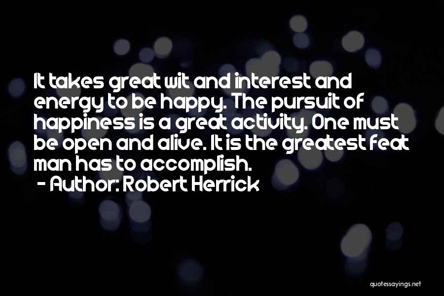 Robert Herrick Quotes: It Takes Great Wit And Interest And Energy To Be Happy. The Pursuit Of Happiness Is A Great Activity. One