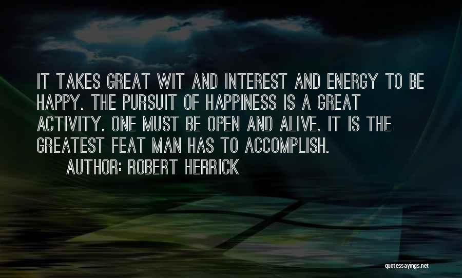 Robert Herrick Quotes: It Takes Great Wit And Interest And Energy To Be Happy. The Pursuit Of Happiness Is A Great Activity. One