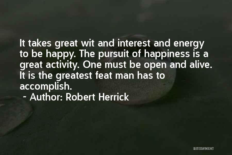 Robert Herrick Quotes: It Takes Great Wit And Interest And Energy To Be Happy. The Pursuit Of Happiness Is A Great Activity. One