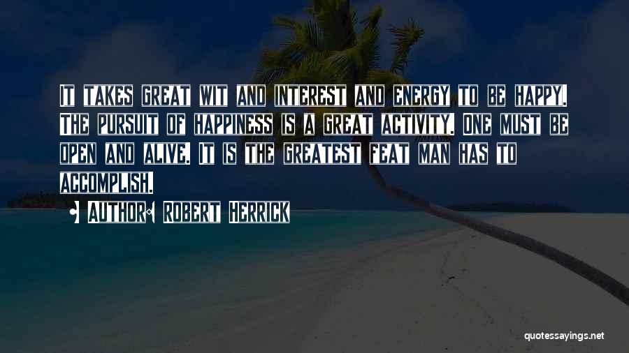 Robert Herrick Quotes: It Takes Great Wit And Interest And Energy To Be Happy. The Pursuit Of Happiness Is A Great Activity. One