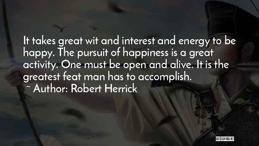 Robert Herrick Quotes: It Takes Great Wit And Interest And Energy To Be Happy. The Pursuit Of Happiness Is A Great Activity. One