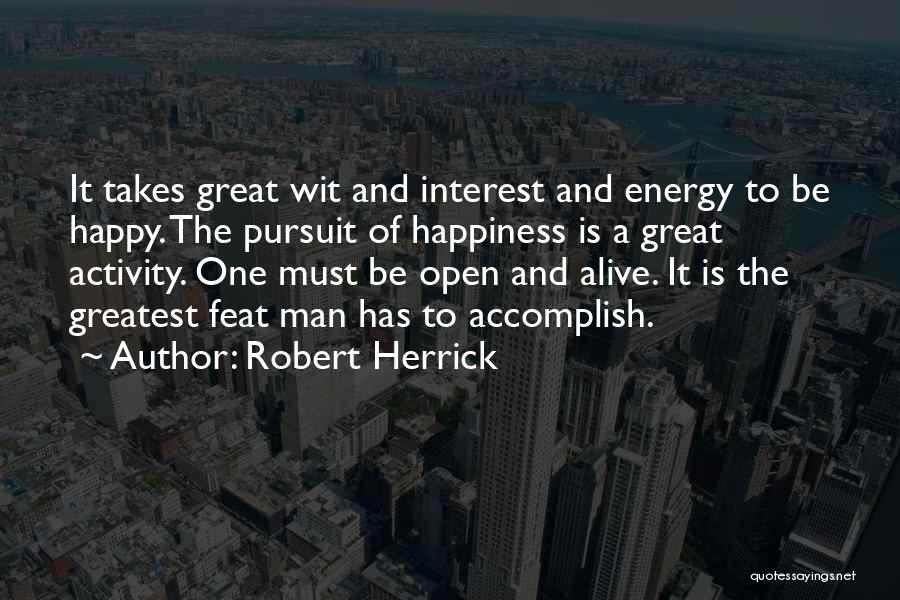 Robert Herrick Quotes: It Takes Great Wit And Interest And Energy To Be Happy. The Pursuit Of Happiness Is A Great Activity. One