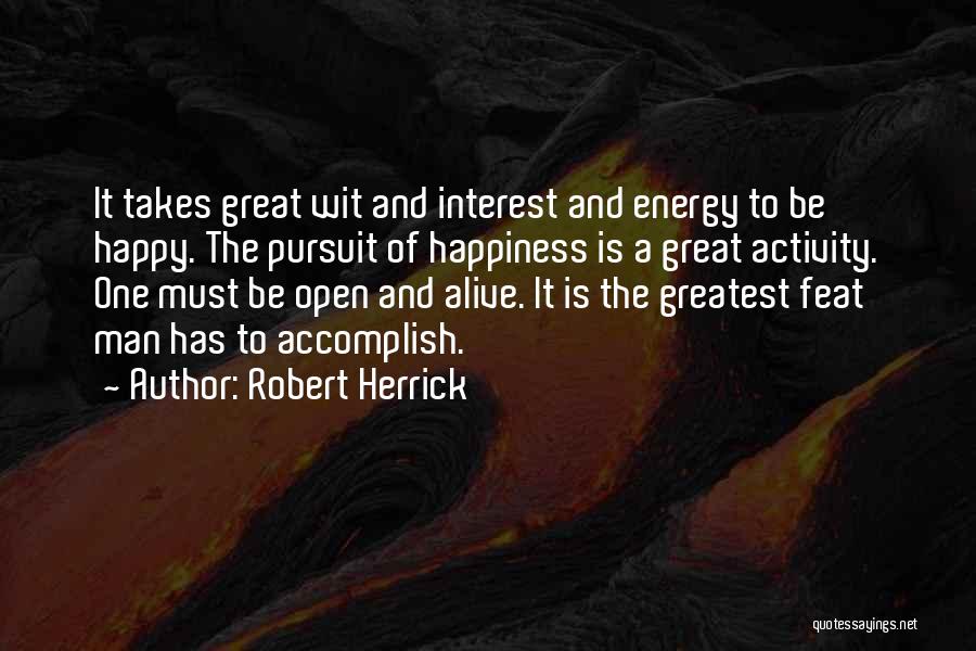 Robert Herrick Quotes: It Takes Great Wit And Interest And Energy To Be Happy. The Pursuit Of Happiness Is A Great Activity. One