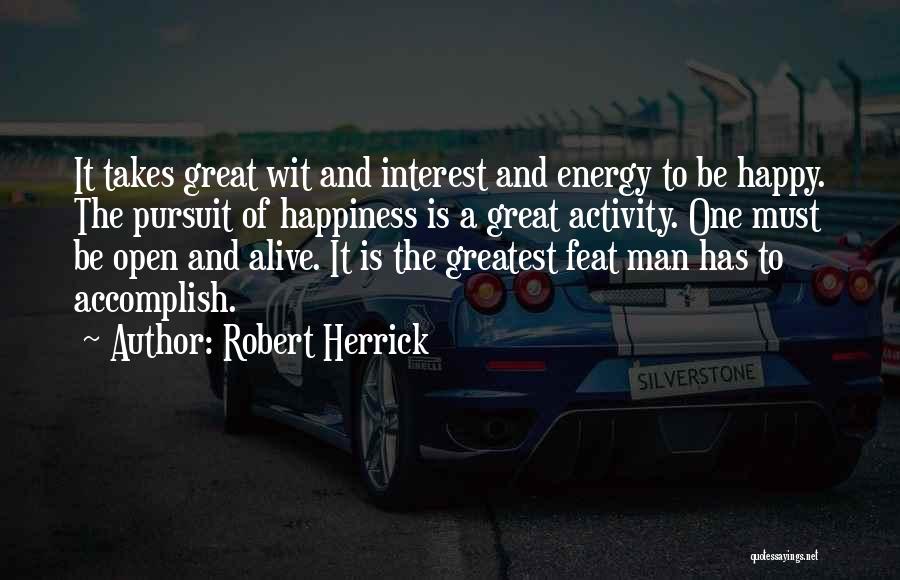Robert Herrick Quotes: It Takes Great Wit And Interest And Energy To Be Happy. The Pursuit Of Happiness Is A Great Activity. One
