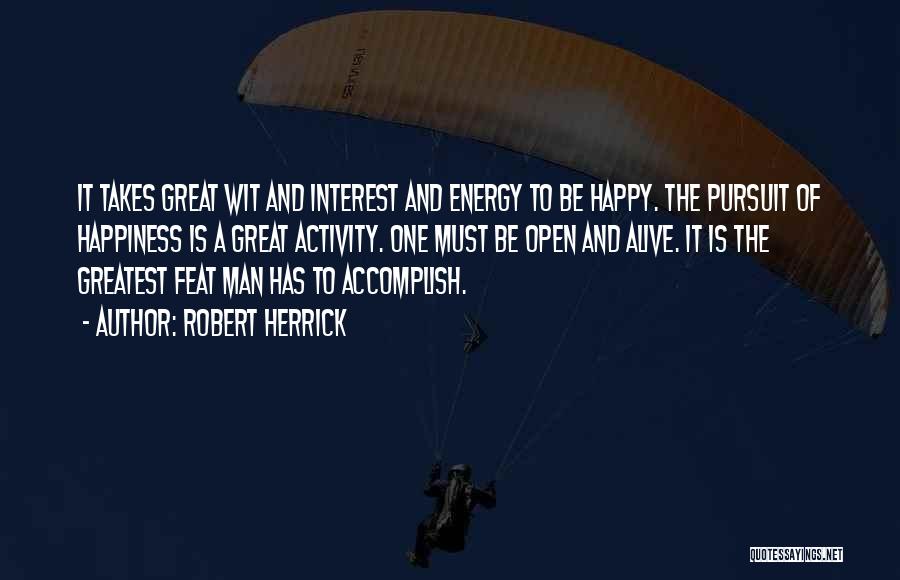 Robert Herrick Quotes: It Takes Great Wit And Interest And Energy To Be Happy. The Pursuit Of Happiness Is A Great Activity. One