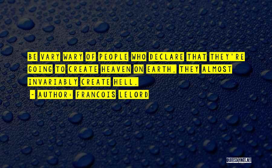 Francois Lelord Quotes: Be Vary Wary Of People Who Declare That They're Going To Create Heaven On Earth, They Almost Invariably Create Hell.