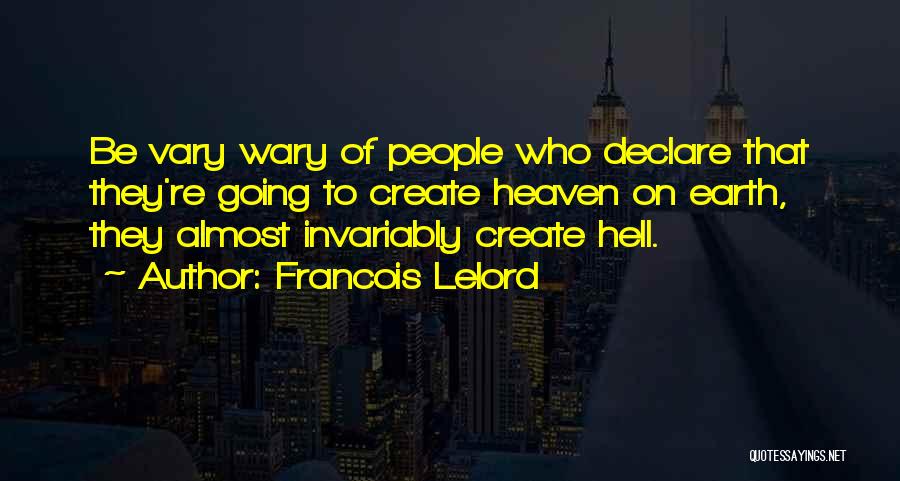 Francois Lelord Quotes: Be Vary Wary Of People Who Declare That They're Going To Create Heaven On Earth, They Almost Invariably Create Hell.