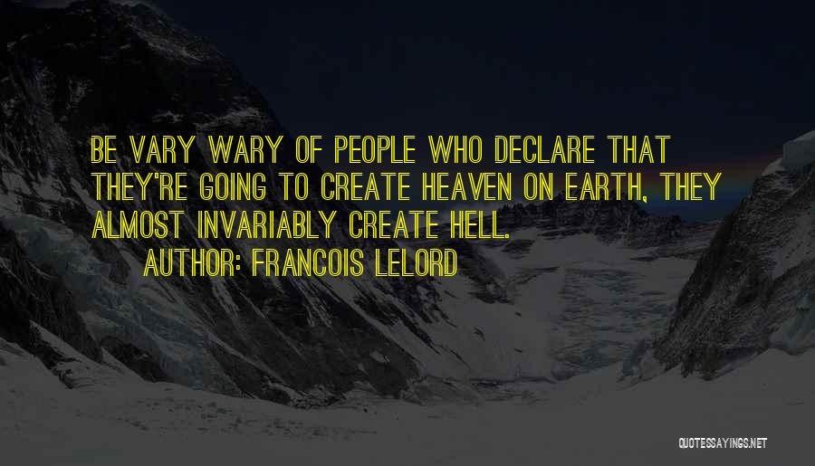 Francois Lelord Quotes: Be Vary Wary Of People Who Declare That They're Going To Create Heaven On Earth, They Almost Invariably Create Hell.