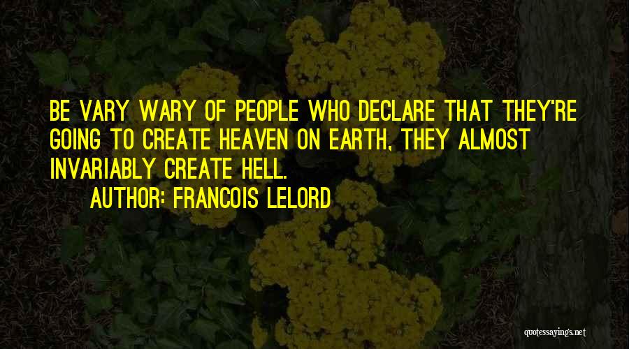 Francois Lelord Quotes: Be Vary Wary Of People Who Declare That They're Going To Create Heaven On Earth, They Almost Invariably Create Hell.