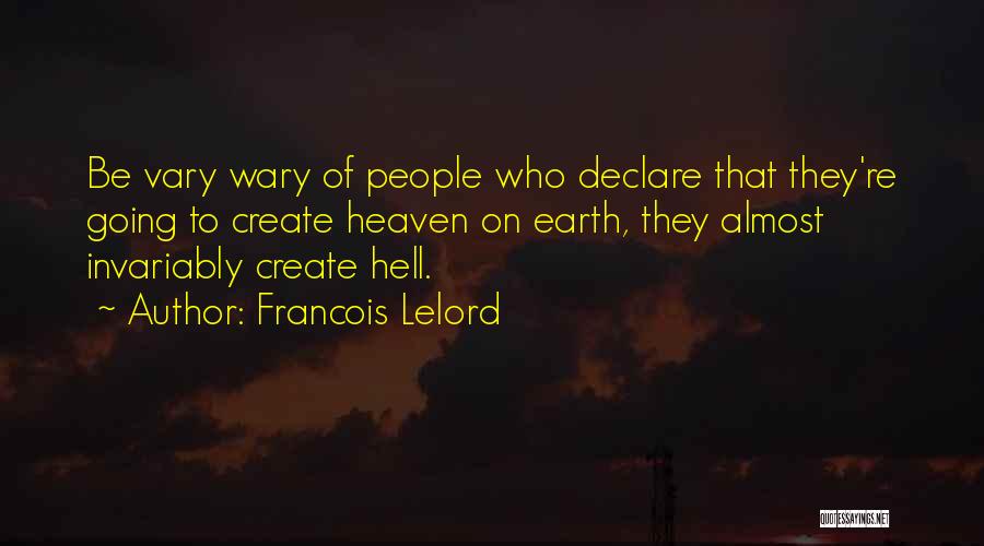 Francois Lelord Quotes: Be Vary Wary Of People Who Declare That They're Going To Create Heaven On Earth, They Almost Invariably Create Hell.