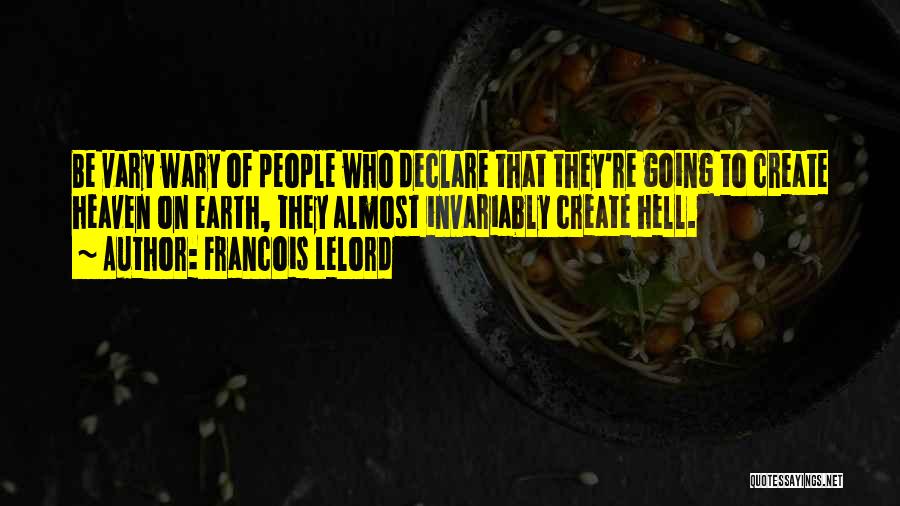Francois Lelord Quotes: Be Vary Wary Of People Who Declare That They're Going To Create Heaven On Earth, They Almost Invariably Create Hell.