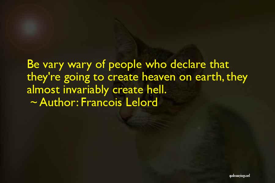 Francois Lelord Quotes: Be Vary Wary Of People Who Declare That They're Going To Create Heaven On Earth, They Almost Invariably Create Hell.