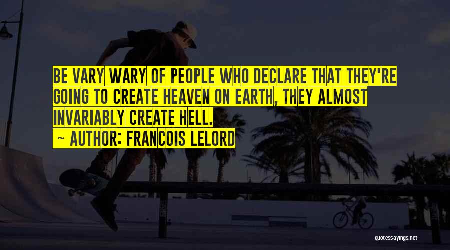Francois Lelord Quotes: Be Vary Wary Of People Who Declare That They're Going To Create Heaven On Earth, They Almost Invariably Create Hell.