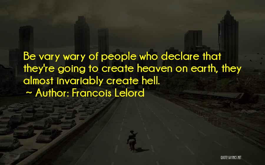 Francois Lelord Quotes: Be Vary Wary Of People Who Declare That They're Going To Create Heaven On Earth, They Almost Invariably Create Hell.