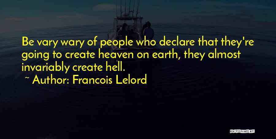 Francois Lelord Quotes: Be Vary Wary Of People Who Declare That They're Going To Create Heaven On Earth, They Almost Invariably Create Hell.