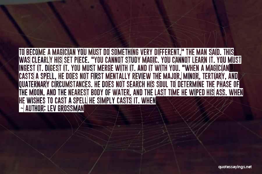 Lev Grossman Quotes: To Become A Magician You Must Do Something Very Different, The Man Said. This Was Clearly His Set Piece. You