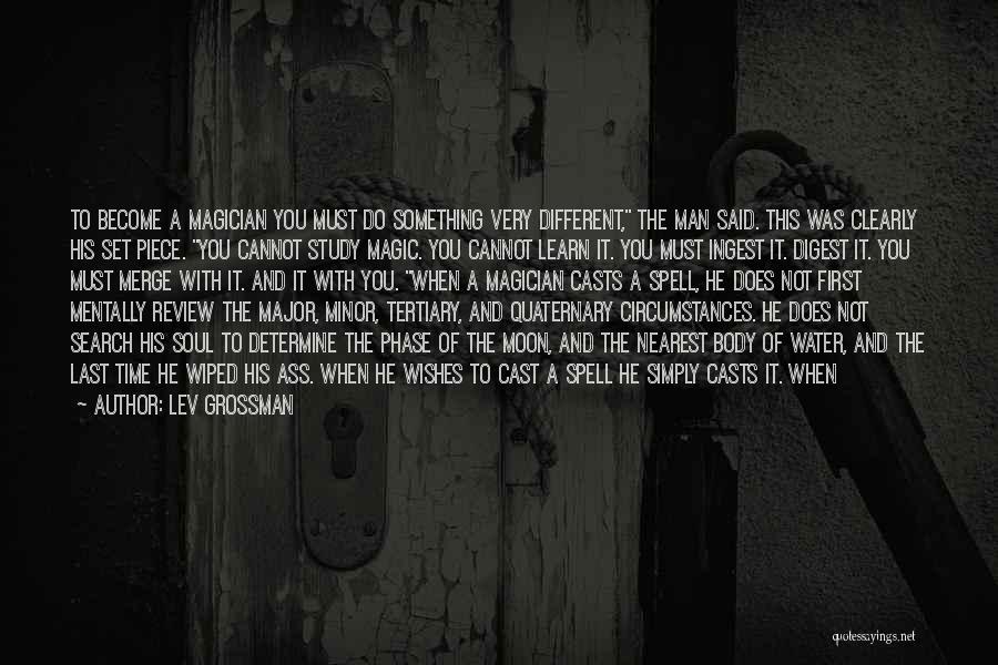 Lev Grossman Quotes: To Become A Magician You Must Do Something Very Different, The Man Said. This Was Clearly His Set Piece. You
