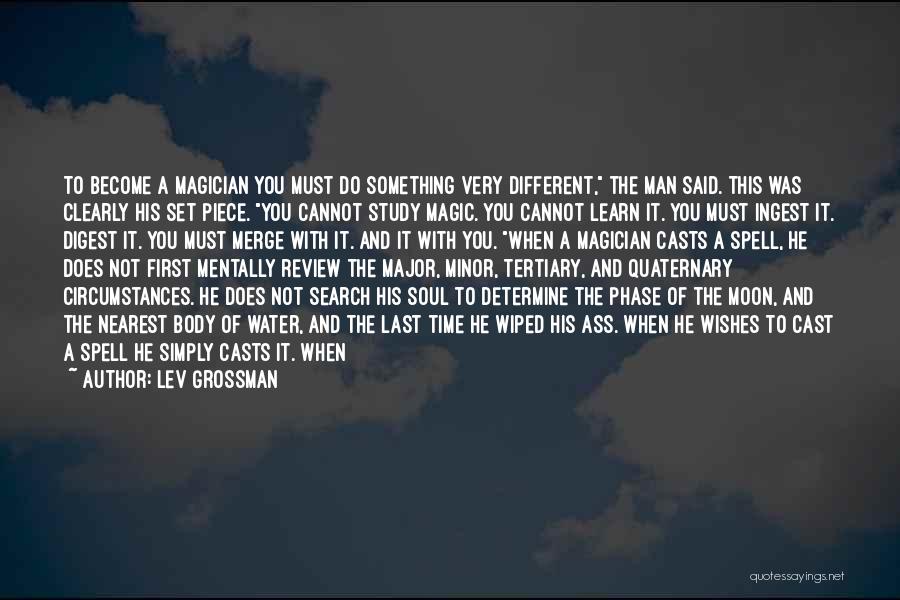 Lev Grossman Quotes: To Become A Magician You Must Do Something Very Different, The Man Said. This Was Clearly His Set Piece. You