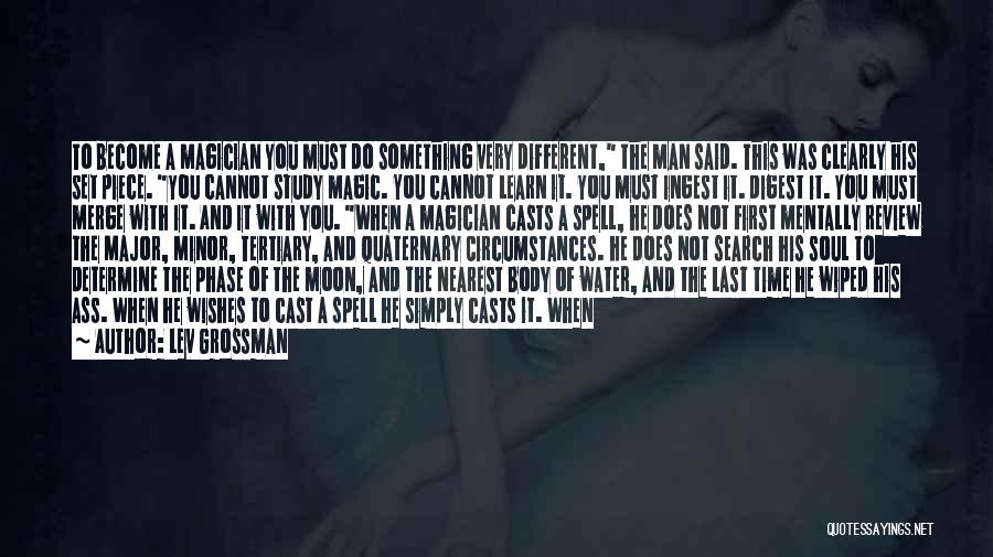Lev Grossman Quotes: To Become A Magician You Must Do Something Very Different, The Man Said. This Was Clearly His Set Piece. You