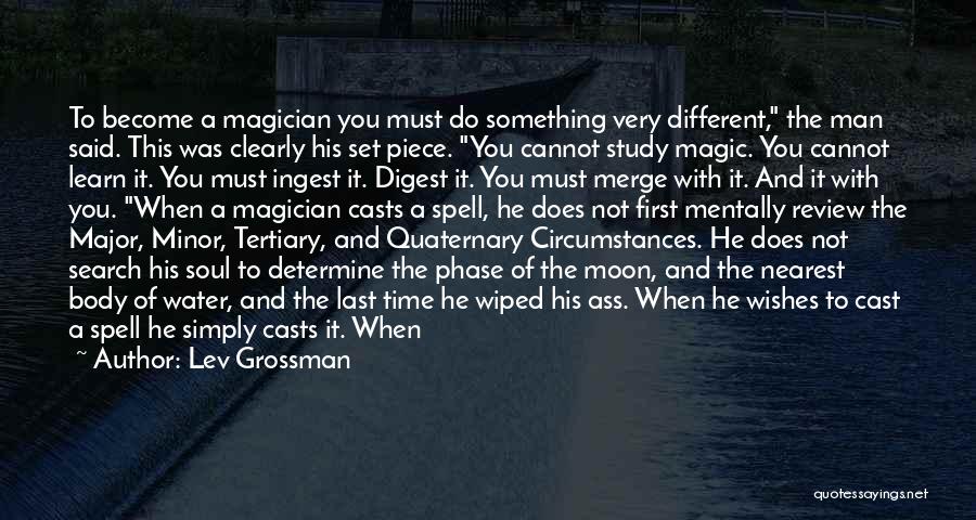 Lev Grossman Quotes: To Become A Magician You Must Do Something Very Different, The Man Said. This Was Clearly His Set Piece. You