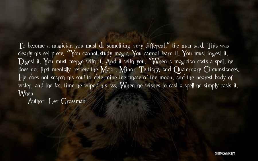 Lev Grossman Quotes: To Become A Magician You Must Do Something Very Different, The Man Said. This Was Clearly His Set Piece. You