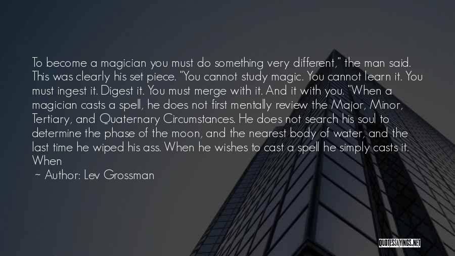 Lev Grossman Quotes: To Become A Magician You Must Do Something Very Different, The Man Said. This Was Clearly His Set Piece. You