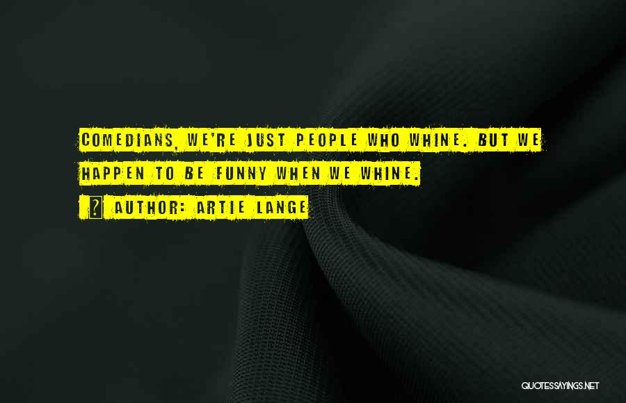 Artie Lange Quotes: Comedians, We're Just People Who Whine. But We Happen To Be Funny When We Whine.