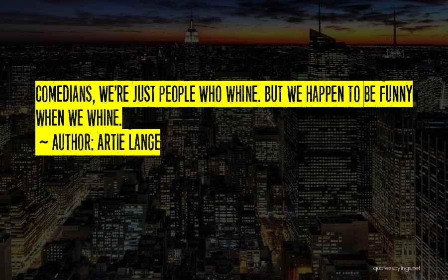 Artie Lange Quotes: Comedians, We're Just People Who Whine. But We Happen To Be Funny When We Whine.