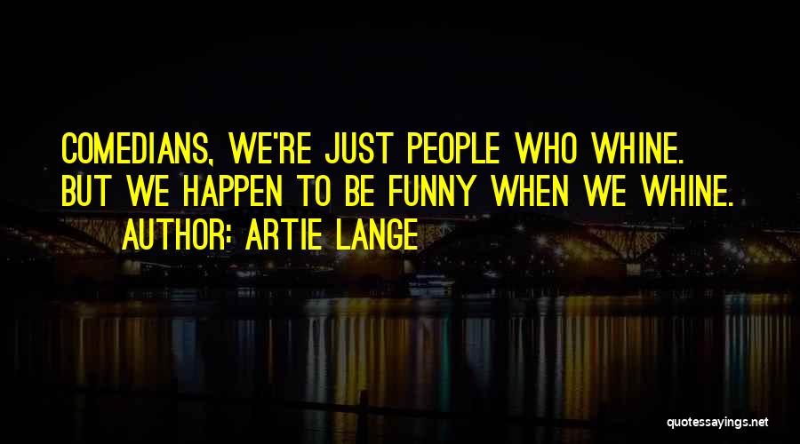 Artie Lange Quotes: Comedians, We're Just People Who Whine. But We Happen To Be Funny When We Whine.