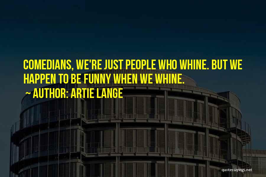 Artie Lange Quotes: Comedians, We're Just People Who Whine. But We Happen To Be Funny When We Whine.