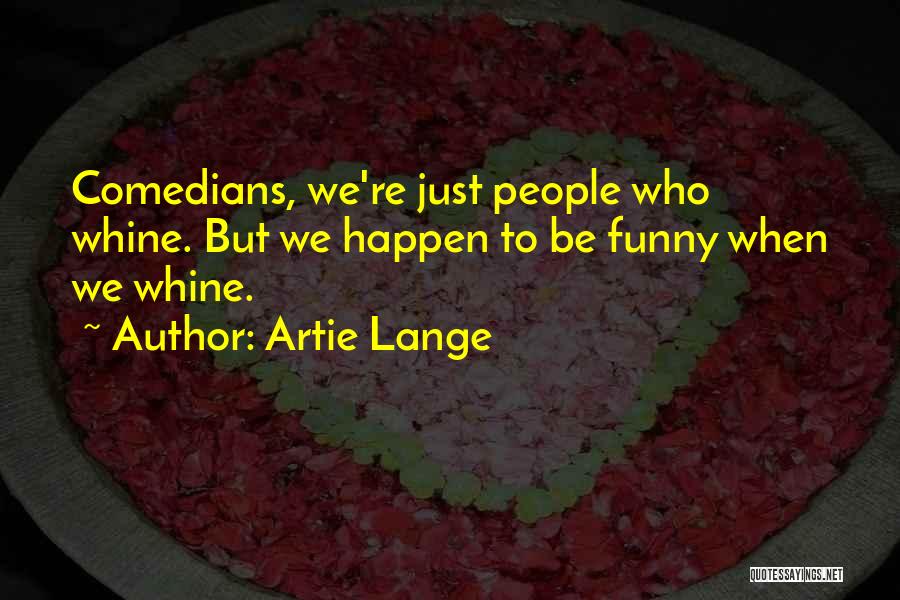 Artie Lange Quotes: Comedians, We're Just People Who Whine. But We Happen To Be Funny When We Whine.