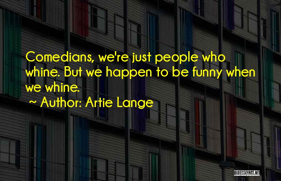 Artie Lange Quotes: Comedians, We're Just People Who Whine. But We Happen To Be Funny When We Whine.