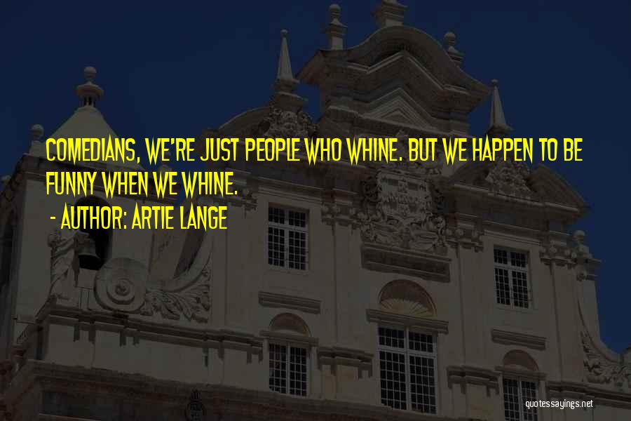 Artie Lange Quotes: Comedians, We're Just People Who Whine. But We Happen To Be Funny When We Whine.