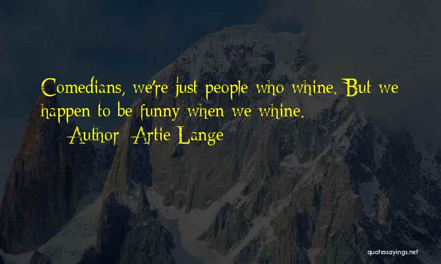 Artie Lange Quotes: Comedians, We're Just People Who Whine. But We Happen To Be Funny When We Whine.